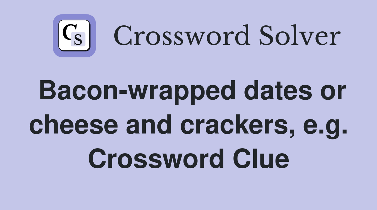 Baconwrapped dates or cheese and crackers, e.g. Crossword Clue
